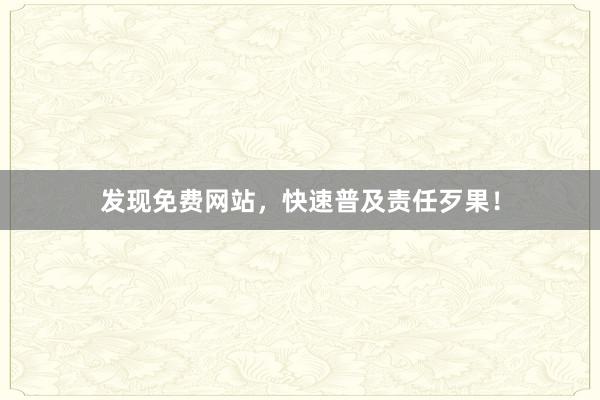 发现免费网站，快速普及责任歹果！