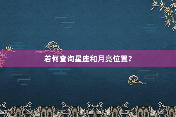 若何查询星座和月亮位置？
