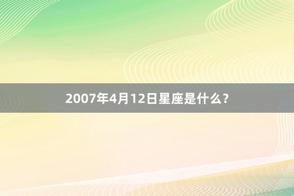 2007年4月12日星座是什么？