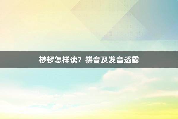 桫椤怎样读？拼音及发音透露